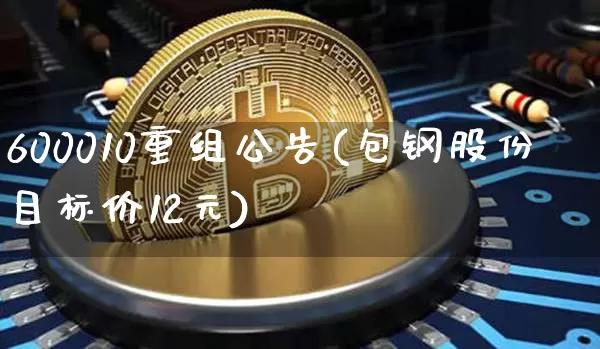 600010重组公告(包钢股份目标价12元)_https://www.cangshenghg.com_财经新闻_第1张