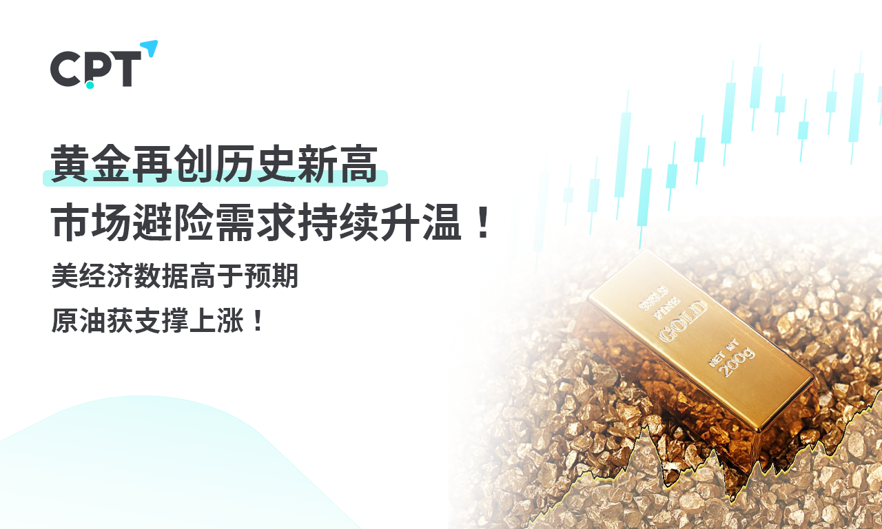 CPT Markets 黄金与原油评析：黄金再创历史新高，市场避险需求持续升温！美经济数据高于预期，原油获支撑上涨！_财富号_东方财富网